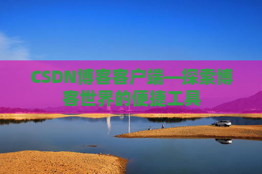 CSDN博客客户端—探索博客世界的便捷工具
