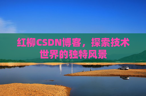 红柳CSDN博客，探索技术世界的独特风景